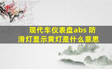 现代车仪表盘abs 防滑灯显示黄灯是什么意思